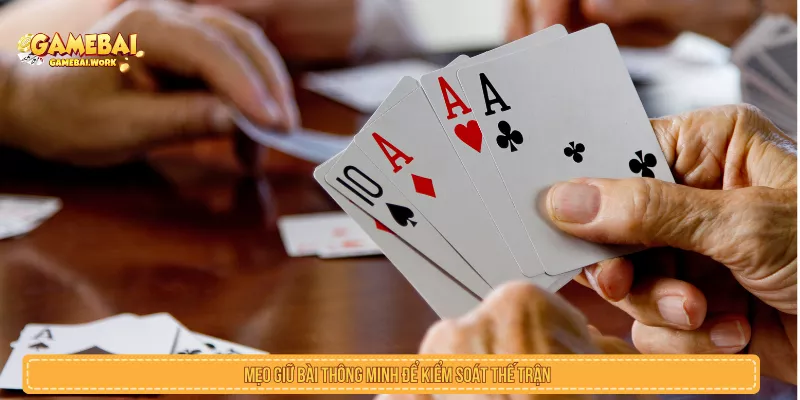 Mẹo giữ bài thông minh để kiểm soát thế trận