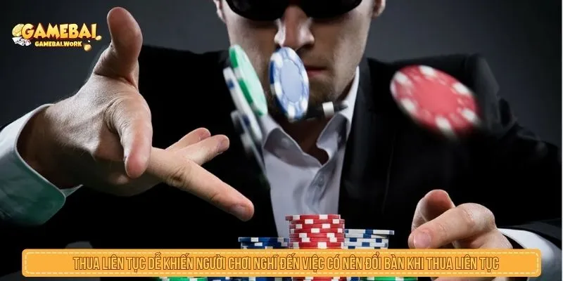 Thua liên tục dễ khiến người chơi nghĩ đến việc có nên đổi bàn khi thua liên tục